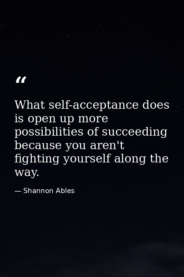 What self-acceptance does is open up more possibilities of succeeding because you aren't fighting yourself along the way — Shannon Ables