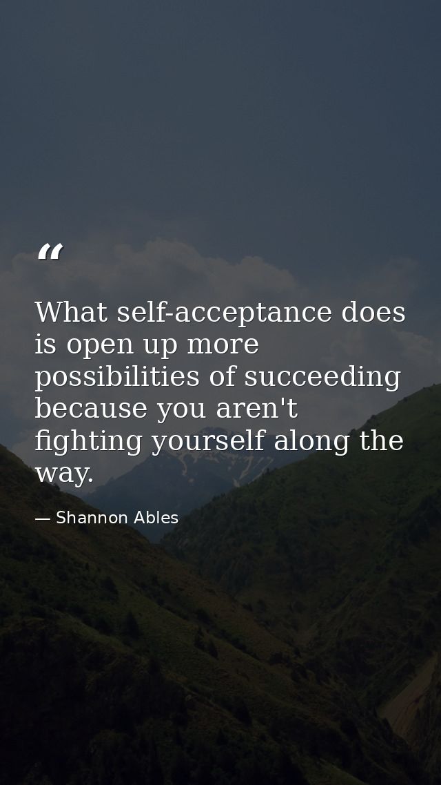 What self-acceptance does is open up more possibilities of succeeding because you aren't fighting yourself along the way — Shannon Ables