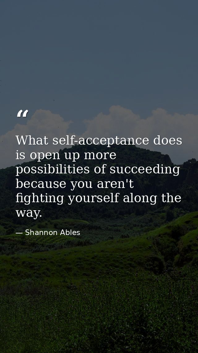 What self-acceptance does is open up more possibilities of succeeding because you aren't fighting yourself along the way — Shannon Ables