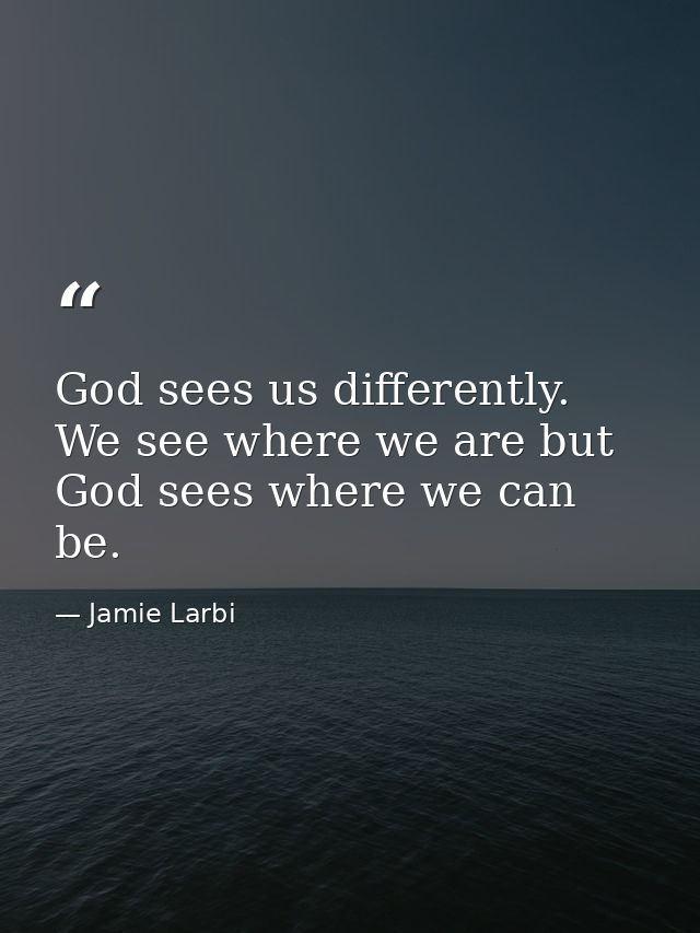 God sees us differently. We see where we are but God sees where we can be. — Jamie Larbi