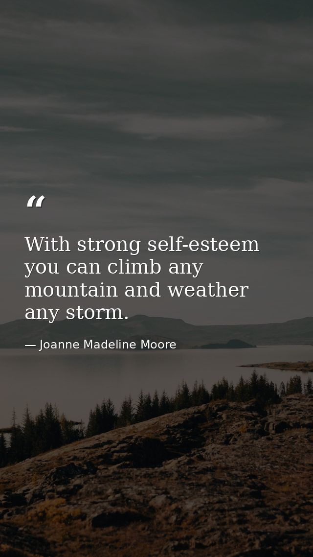 With strong self-esteem you can climb any mountain and weather any storm. — Joanne Madeline Moore