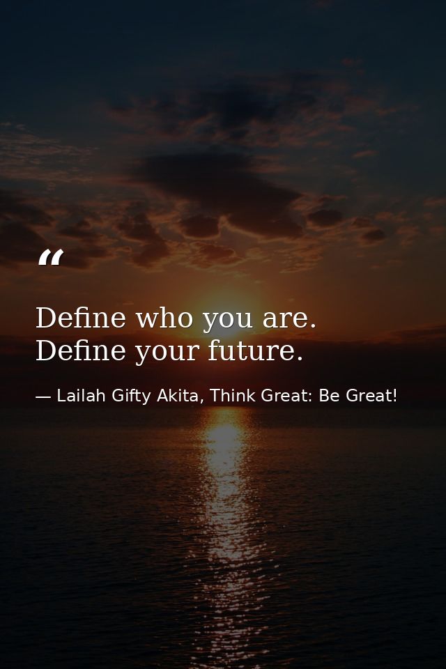 Define who you are. Define your future. — Lailah Gifty Akita, Think Great: Be Great!