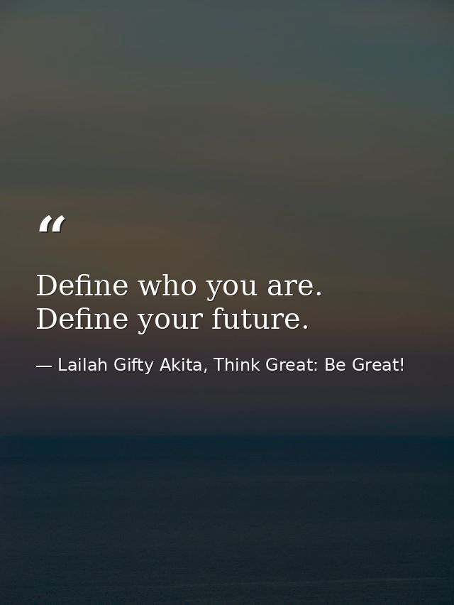 Define who you are. Define your future. — Lailah Gifty Akita, Think Great: Be Great!