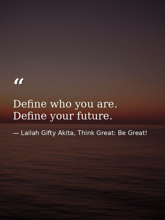 Define who you are. Define your future. — Lailah Gifty Akita, Think Great: Be Great!