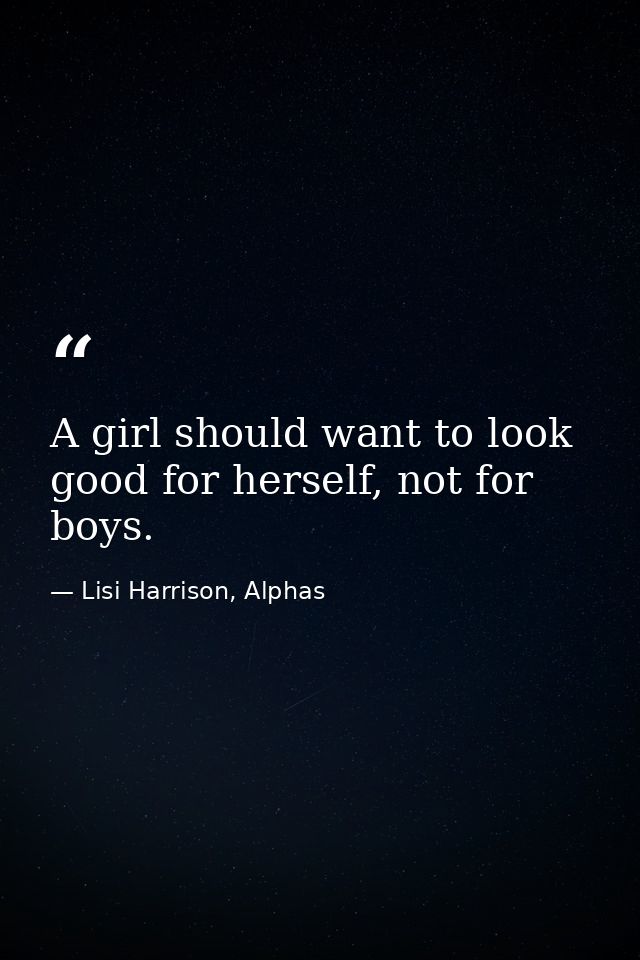 A girl should want to look good for herself, not for boys. — Lisi Harrison, Alphas