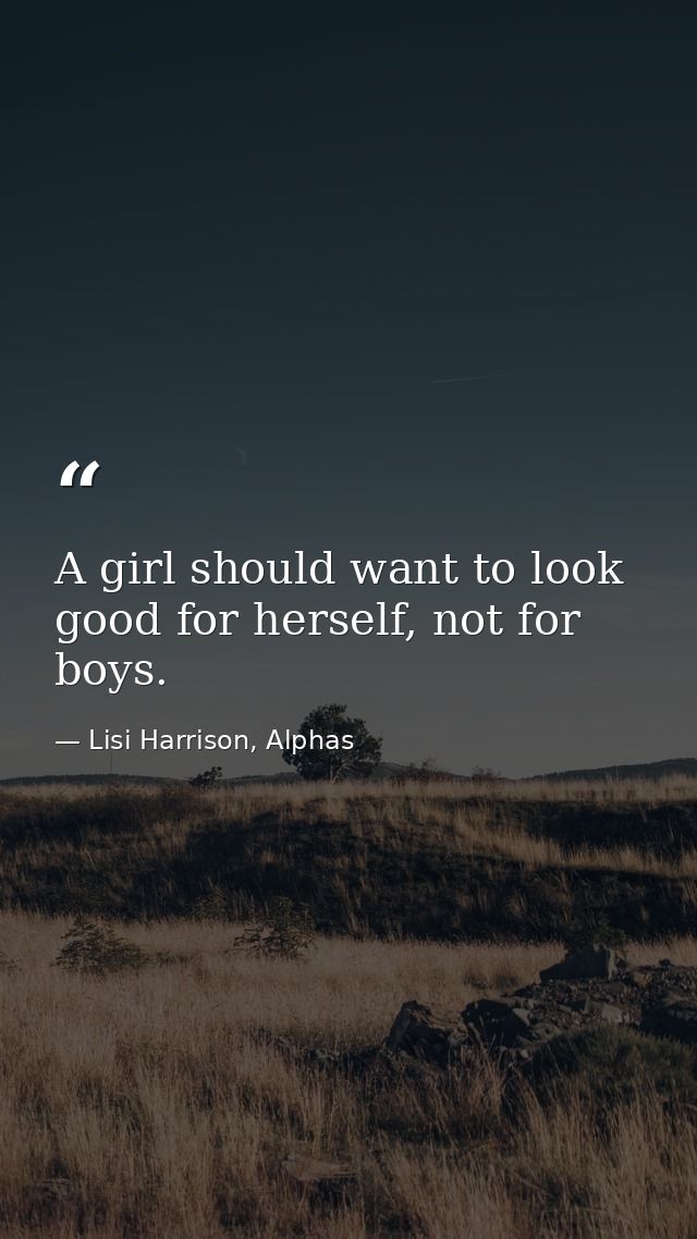 A girl should want to look good for herself, not for boys. — Lisi Harrison, Alphas