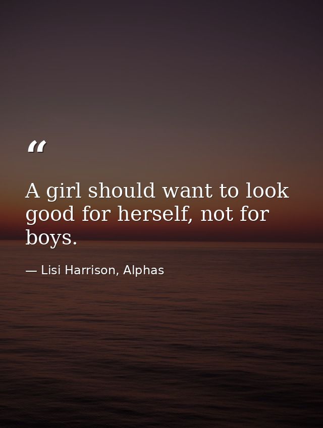 A girl should want to look good for herself, not for boys. — Lisi Harrison, Alphas