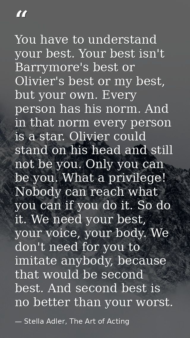 You have to understand your best. Your best isn't Barrymore's best or Olivier's best or my best, but your own. Every per — Stella Adler, The Art of Acting