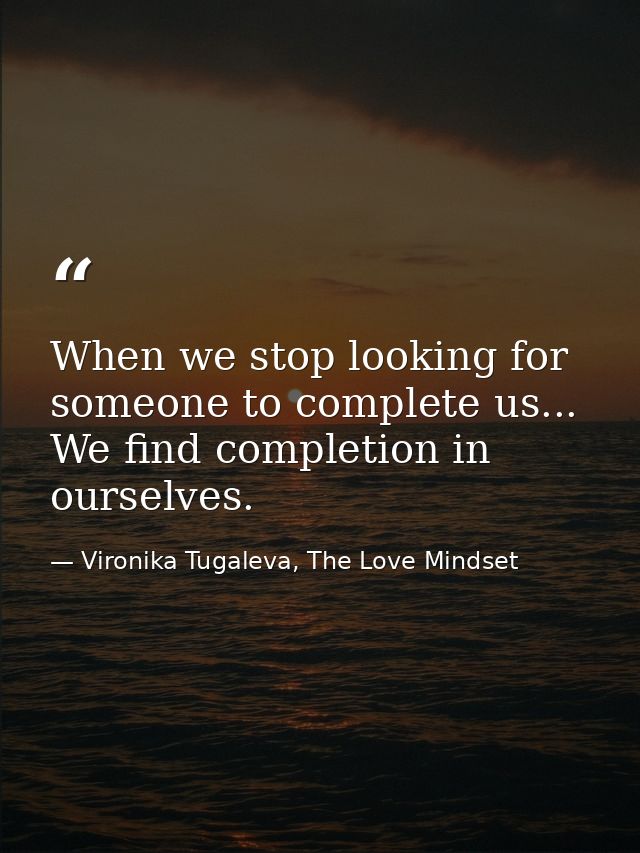 When we stop looking for someone to complete us... We find completion in ourselves. — Vironika Tugaleva, The Love Mindset