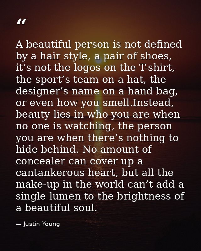 A beautiful person is not defined by a hair style, a pair of shoes, it’s not the logos on the T-shirt, the sport’s team  — Justin Young