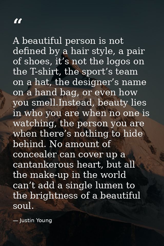 A beautiful person is not defined by a hair style, a pair of shoes, it’s not the logos on the T-shirt, the sport’s team  — Justin Young