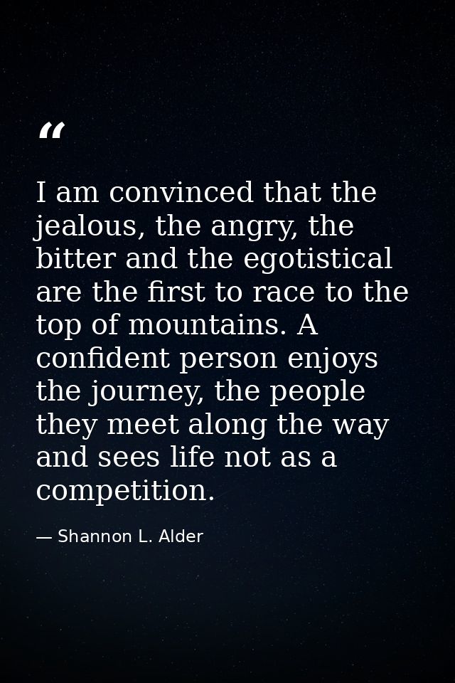 I am convinced that the jealous, the angry, the bitter and the egotistical are the first to race to the top of mountains — Shannon L. Alder