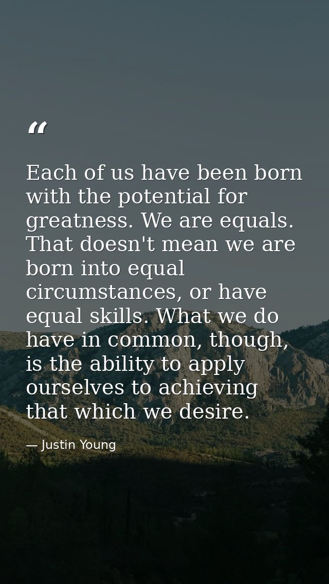 Each of us have been born with the potential for greatness. We are equals. That doesn't mean we are born into equal circ — Justin Young