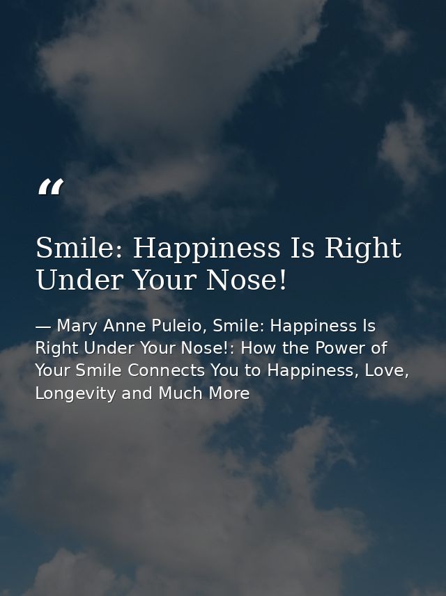 Smile: Happiness Is Right Under Your Nose! — Mary Anne Puleio, Smile: Happiness Is Right Under Your Nose!: How the Power of Your Smile Connects You to Happiness, Love, Longevity and Much More