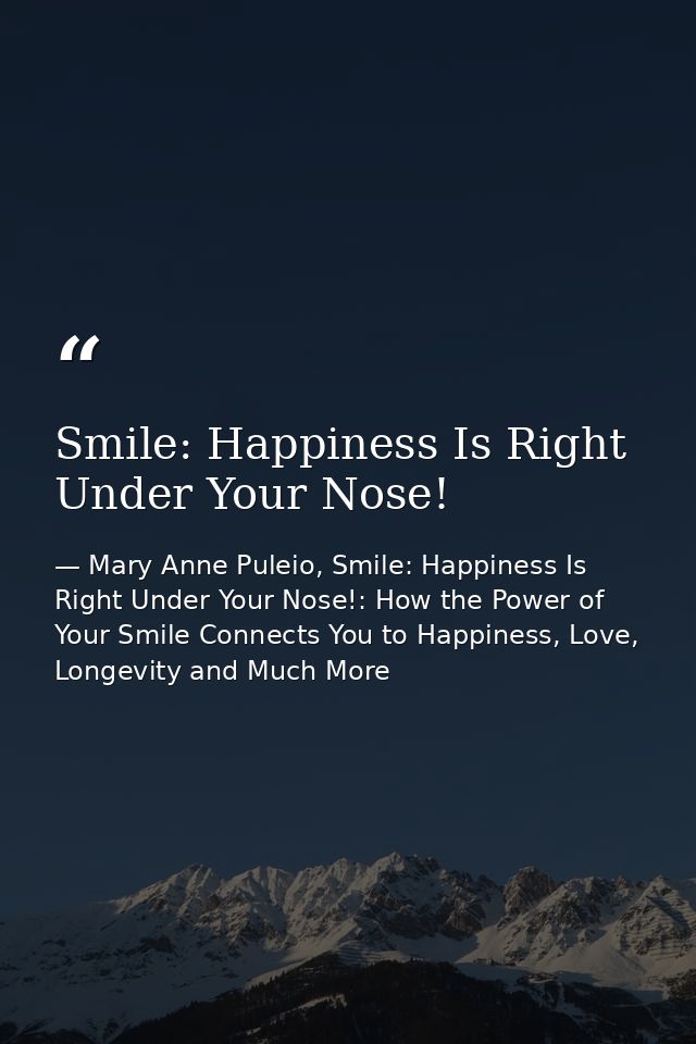 Smile: Happiness Is Right Under Your Nose! — Mary Anne Puleio, Smile: Happiness Is Right Under Your Nose!: How the Power of Your Smile Connects You to Happiness, Love, Longevity and Much More