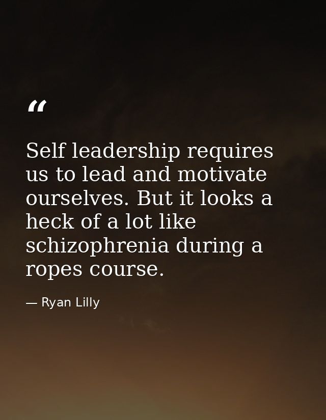 Self leadership requires us to lead and motivate ourselves. But it looks a heck of a lot like schizophrenia during a rop — Ryan Lilly