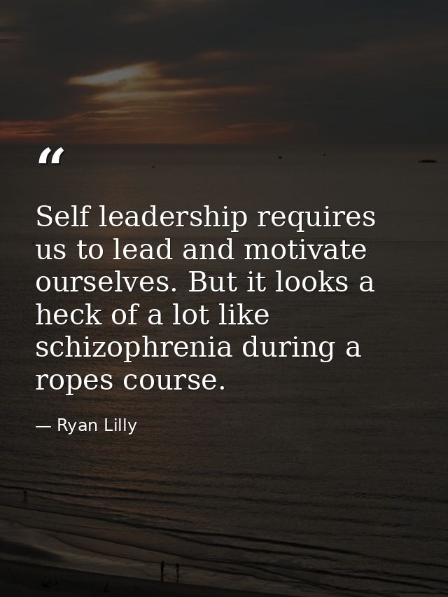 Self leadership requires us to lead and motivate ourselves. But it looks a heck of a lot like schizophrenia during a rop — Ryan Lilly