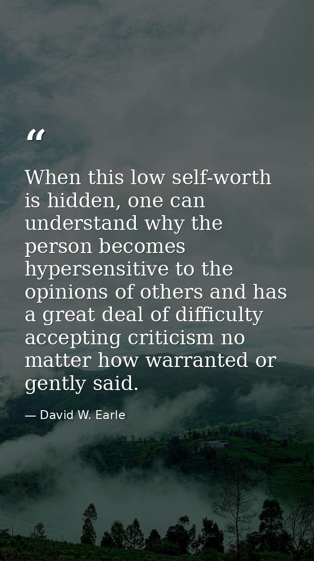 When this low self-worth is hidden, one can understand why the person becomes hypersensitive to the opinions of others a — David W. Earle