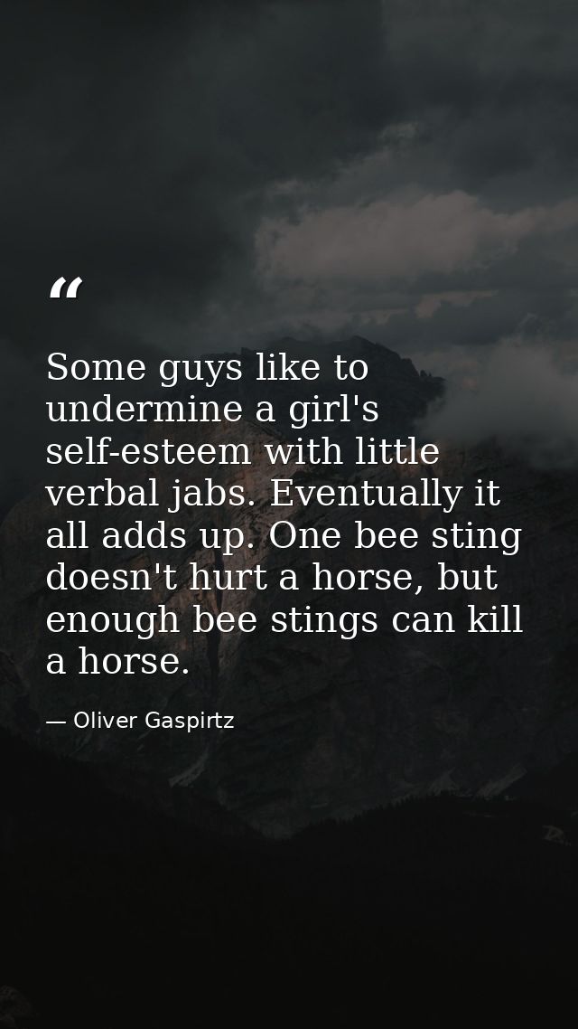 Some guys like to undermine a girl's self-esteem with little verbal jabs. Eventually it all adds up. One bee sting doesn — Oliver Gaspirtz