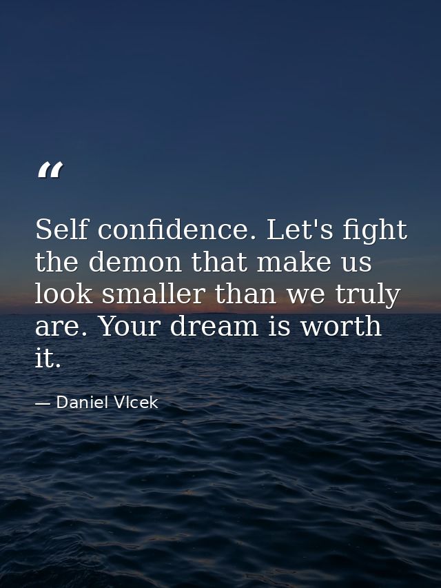 Self confidence. Let's fight the demon that make us look smaller than we truly are. Your dream is worth it. — Daniel Vlcek