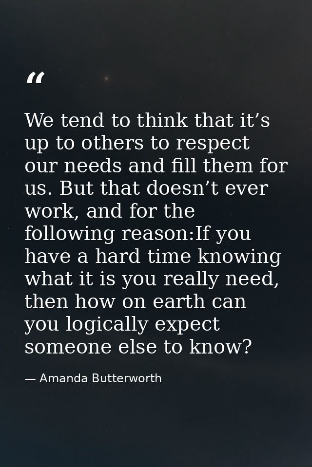We tend to think that it’s up to others to respect our needs and fill them for us. But that doesn’t ever work, and for t — Amanda Butterworth