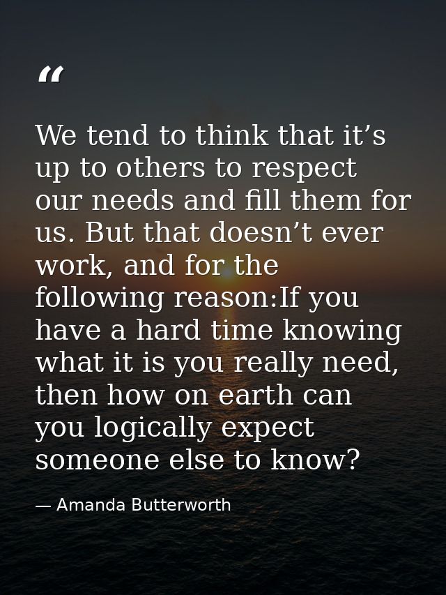 We tend to think that it’s up to others to respect our needs and fill them for us. But that doesn’t ever work, and for t — Amanda Butterworth
