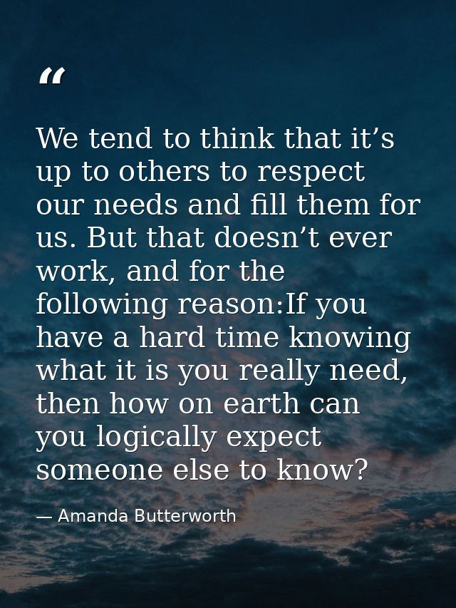 We tend to think that it’s up to others to respect our needs and fill them for us. But that doesn’t ever work, and for t — Amanda Butterworth