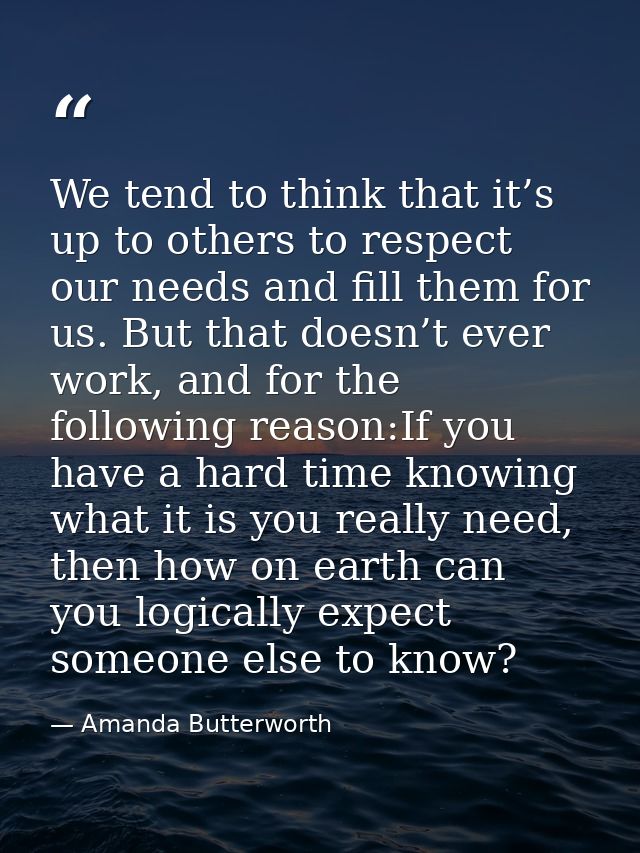 We tend to think that it’s up to others to respect our needs and fill them for us. But that doesn’t ever work, and for t — Amanda Butterworth