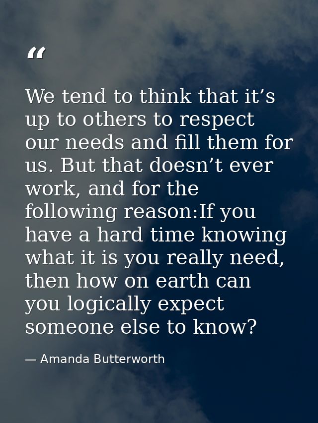 We tend to think that it’s up to others to respect our needs and fill them for us. But that doesn’t ever work, and for t — Amanda Butterworth