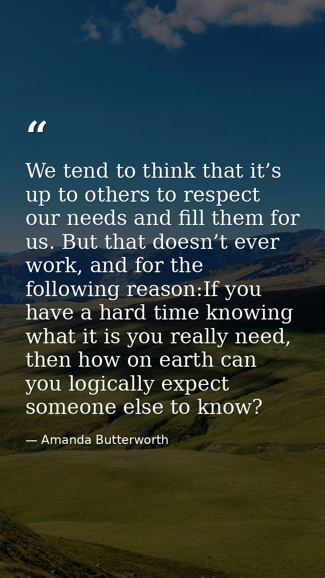 We tend to think that it’s up to others to respect our needs and fill them for us. But that doesn’t ever work, and for t — Amanda Butterworth