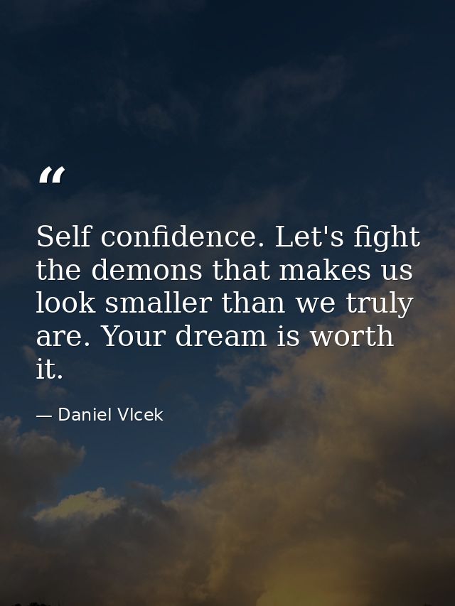 Self confidence. Let's fight the demons that makes us look smaller than we truly are. Your dream is worth it. — Daniel Vlcek