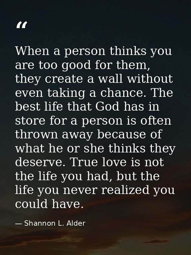 When a person thinks you are too good for them, they create a wall without even taking a chance. The best life that God  — Shannon L. Alder