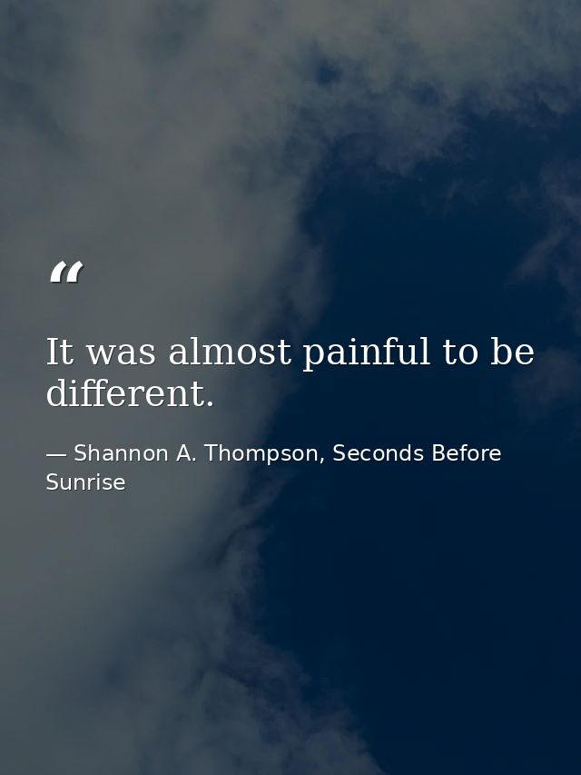 It was almost painful to be different. — Shannon A. Thompson, Seconds Before Sunrise