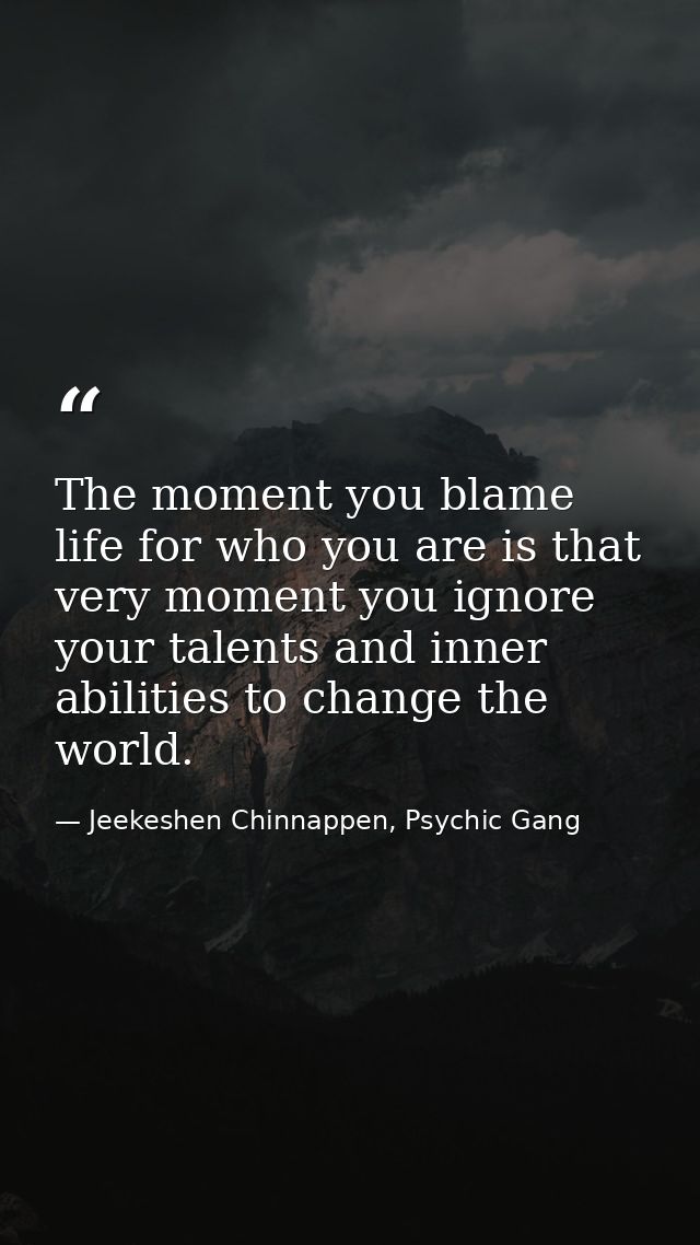 The moment you blame life for who you are is that very moment you ignore your talents and inner abilities to change the  — Jeekeshen Chinnappen, Psychic Gang