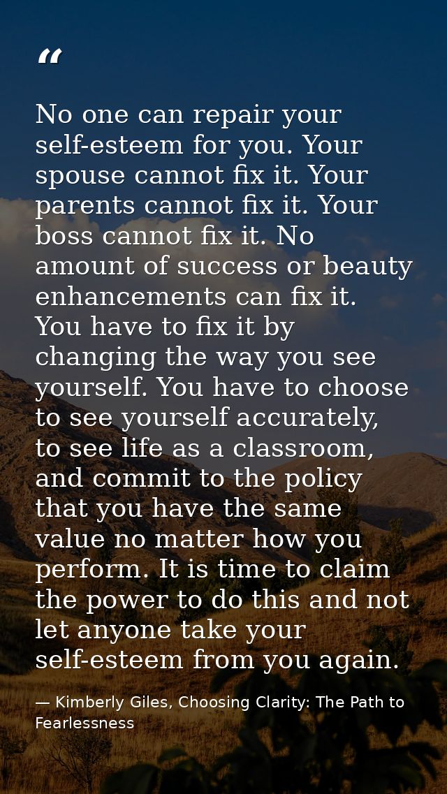 No one can repair your self-esteem for you. Your spouse cannot fix it. Your parents cannot fix it. Your boss cannot fix  — Kimberly Giles, Choosing Clarity: The Path to Fearlessness