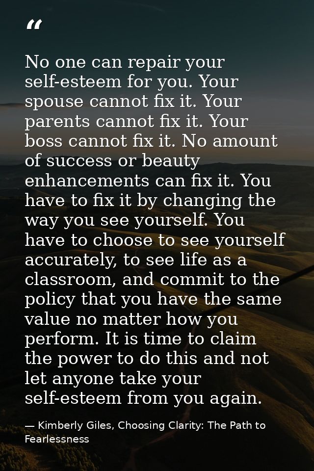 No one can repair your self-esteem for you. Your spouse cannot fix it. Your parents cannot fix it. Your boss cannot fix  — Kimberly Giles, Choosing Clarity: The Path to Fearlessness