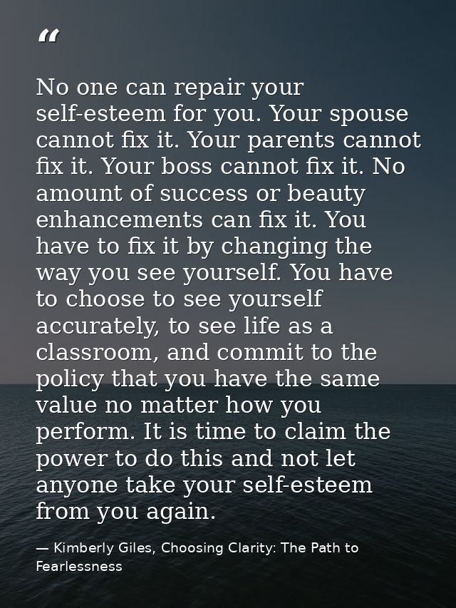 No one can repair your self-esteem for you. Your spouse cannot fix it. Your parents cannot fix it. Your boss cannot fix  — Kimberly Giles, Choosing Clarity: The Path to Fearlessness