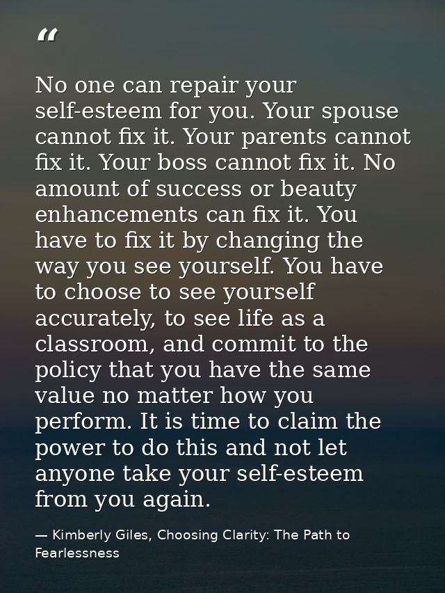 No one can repair your self-esteem for you. Your spouse cannot fix it. Your parents cannot fix it. Your boss cannot fix  — Kimberly Giles, Choosing Clarity: The Path to Fearlessness