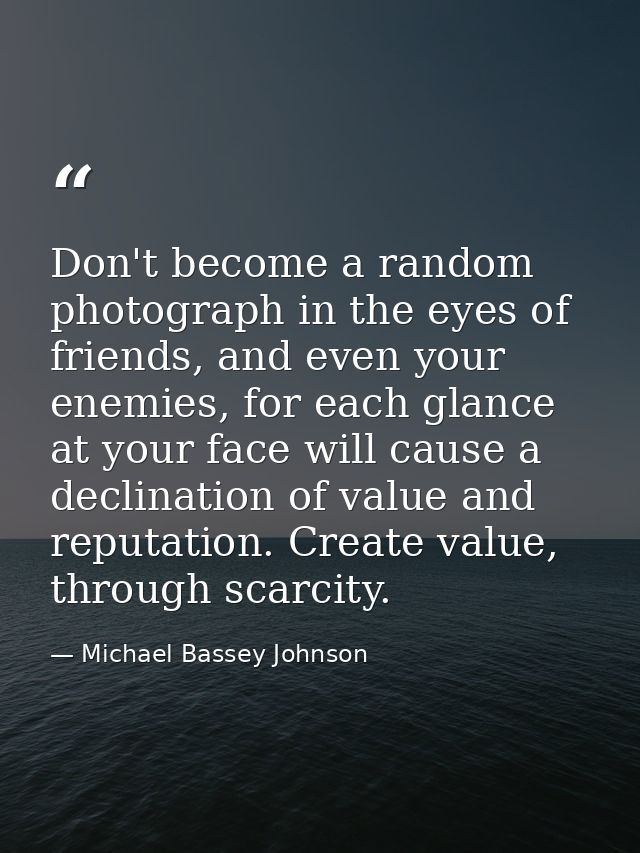 Don't become a random photograph in the eyes of friends, and even your enemies, for each glance at your face will cause  — Michael Bassey Johnson