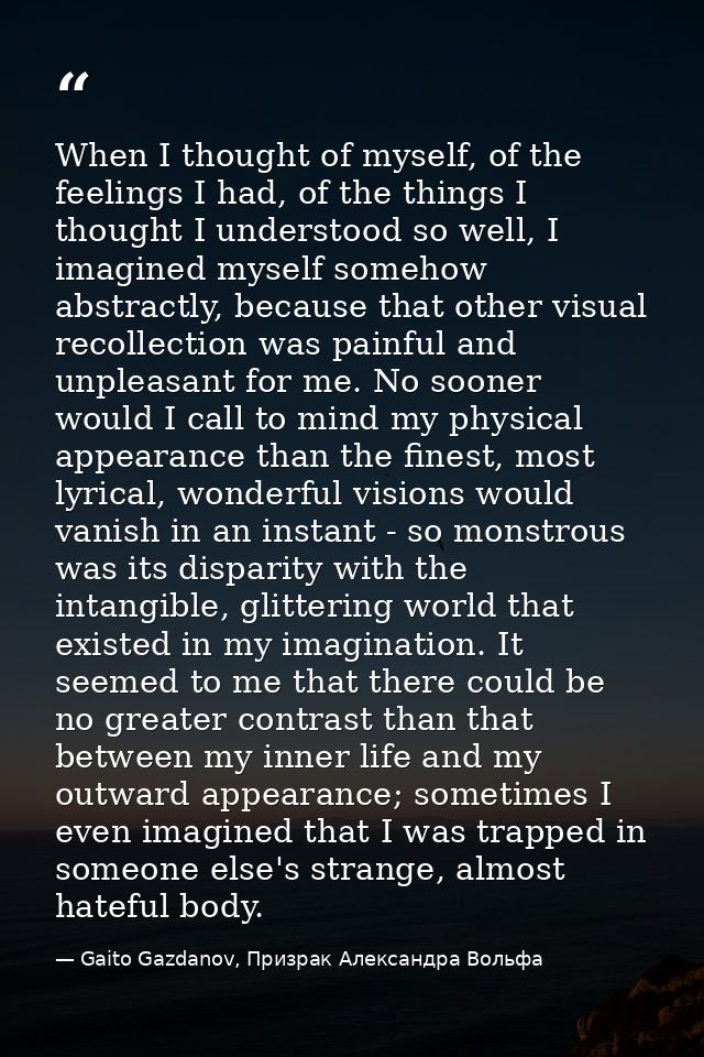 When I thought of myself, of the feelings I had, of the things I thought I understood so well, I imagined myself somehow — Gaito Gazdanov, Призрак Александра Вольфа