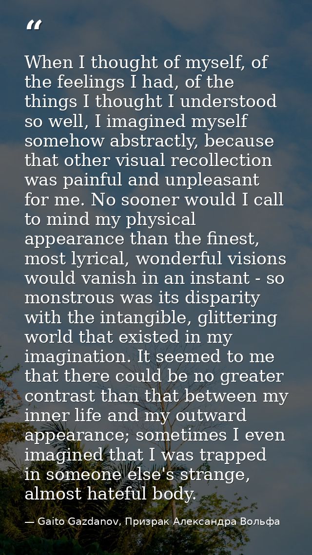When I thought of myself, of the feelings I had, of the things I thought I understood so well, I imagined myself somehow — Gaito Gazdanov, Призрак Александра Вольфа