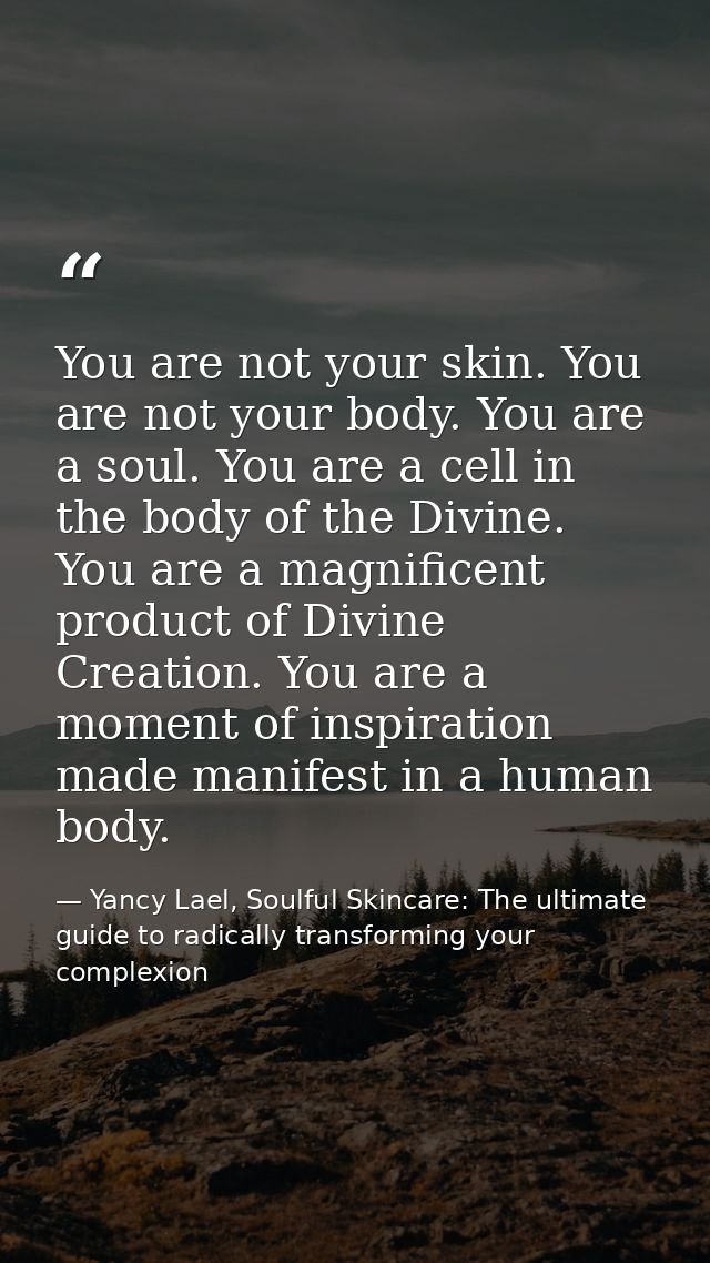 You are not your skin. You are not your body. You are a soul. You are a cell in the body of the Divine. You are a magnif — Yancy Lael, Soulful Skincare: The ultimate guide to radically transforming your complexion