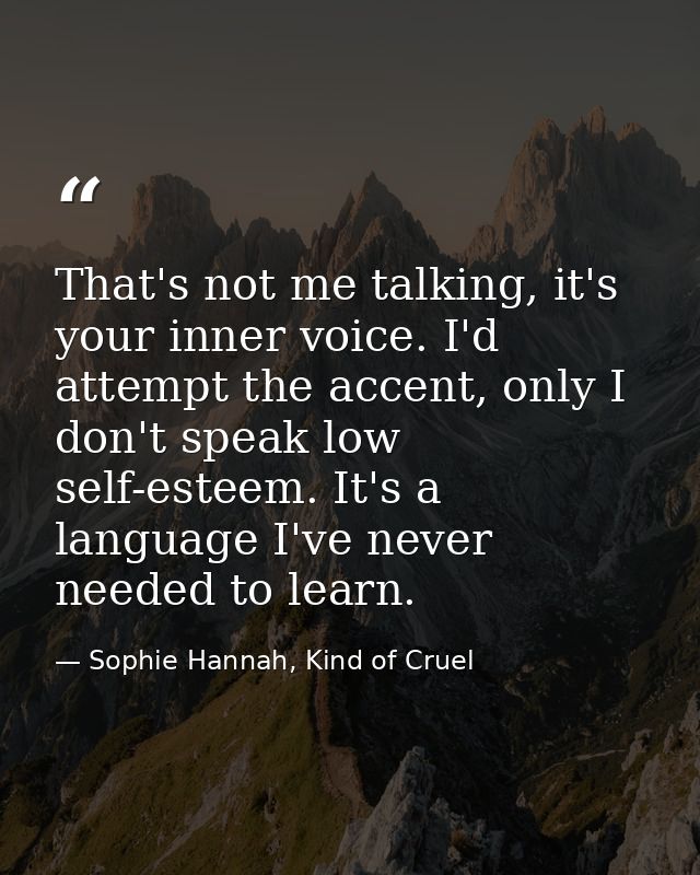That's not me talking, it's your inner voice. I'd attempt the accent, only I don't speak low self-esteem. It's a languag — Sophie Hannah, Kind of Cruel
