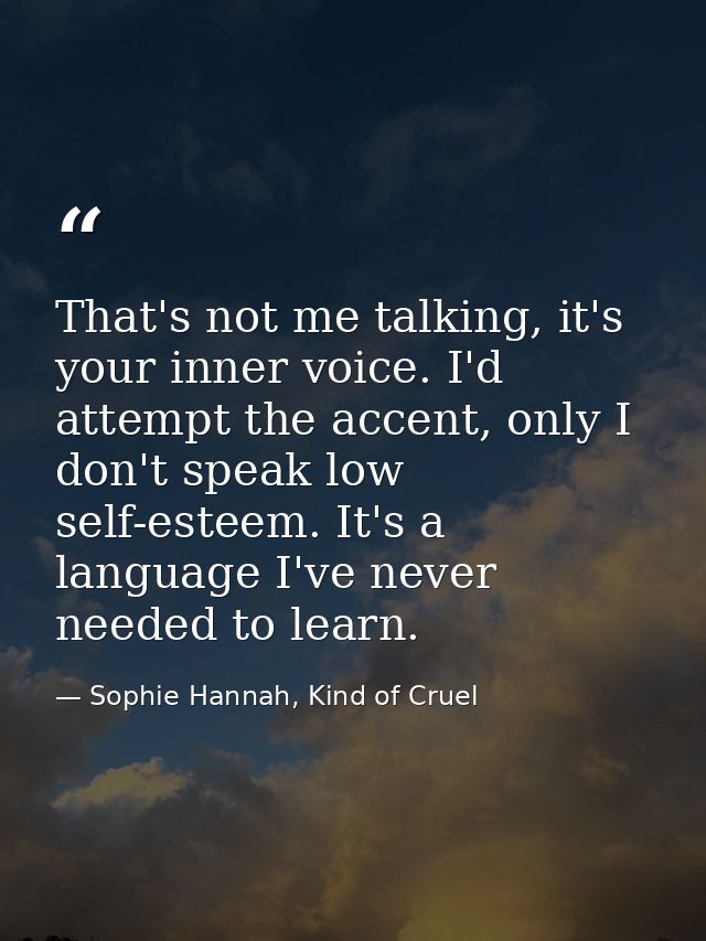 That's not me talking, it's your inner voice. I'd attempt the accent, only I don't speak low self-esteem. It's a languag — Sophie Hannah, Kind of Cruel