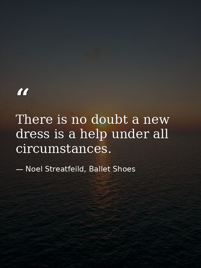 There is no doubt a new dress is a help under all circumstances. — Noel Streatfeild, Ballet Shoes
