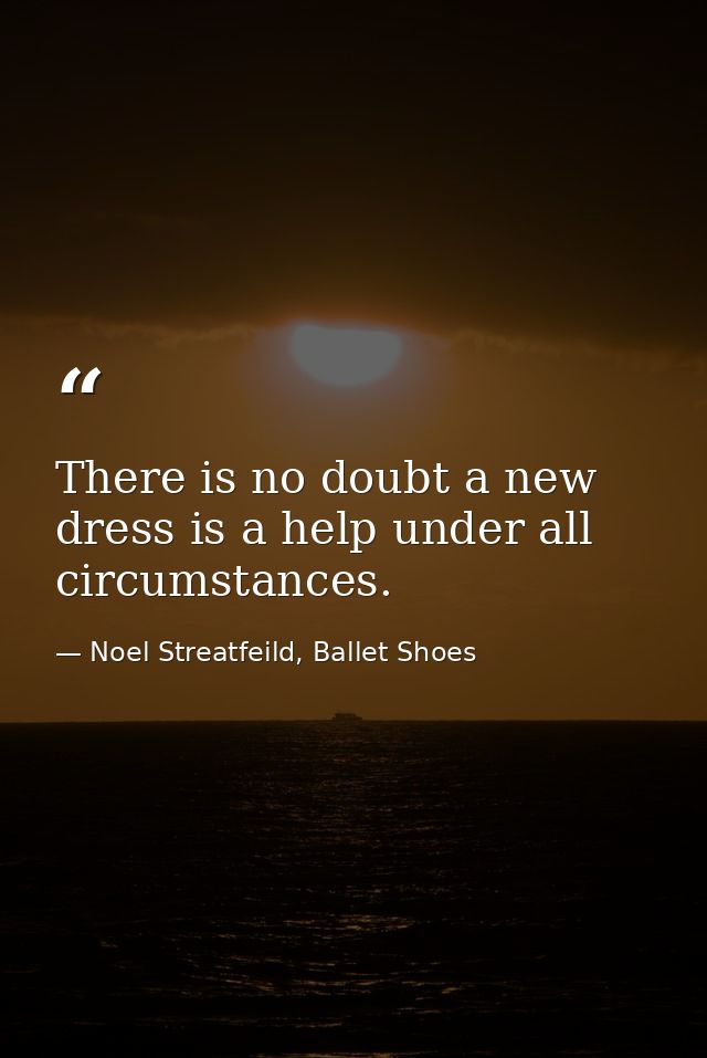 There is no doubt a new dress is a help under all circumstances. — Noel Streatfeild, Ballet Shoes