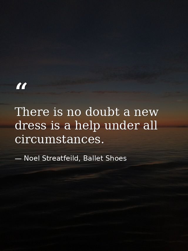There is no doubt a new dress is a help under all circumstances. — Noel Streatfeild, Ballet Shoes