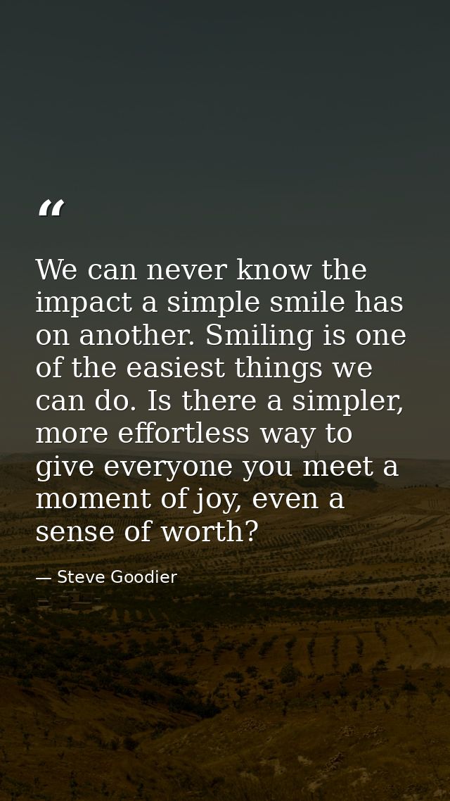 We can never know the impact a simple smile has on another. Smiling is one of the easiest things we can do. Is there a s — Steve Goodier