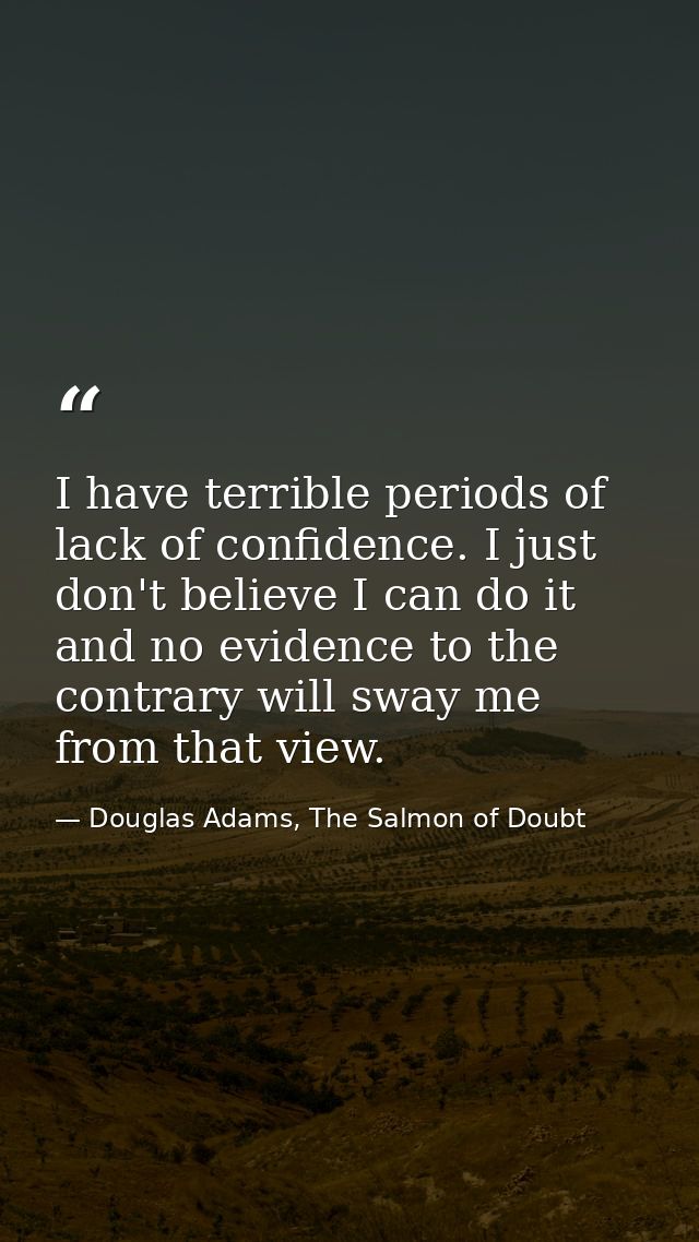 I have terrible periods of lack of confidence. I just don't believe I can do it and no evidence to the contrary will swa — Douglas Adams, The Salmon of Doubt