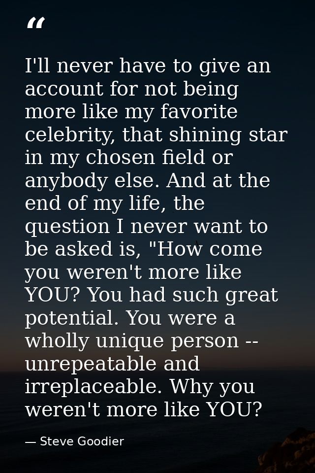 I'll never have to give an account for not being more like my favorite celebrity, that shining star in my chosen field o — Steve Goodier